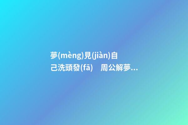 夢(mèng)見(jiàn)自己洗頭發(fā)　周公解夢(mèng)之夢(mèng)到自己洗頭發(fā)